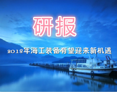 研报 | 2018年海工装备有望迎来新机遇