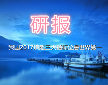 我国2017造船三大指标位居世界第一