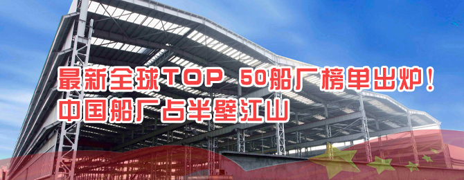 最新全球TOP 50船厂榜单出炉！中国船厂占半壁江山