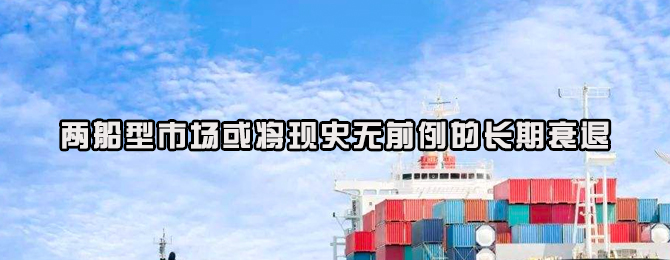 两船型市场或将现史无前例的长期衰退