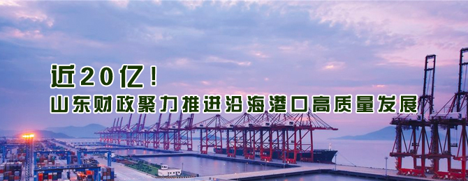 近20亿!山东财政聚力推进沿海港口高质量发展