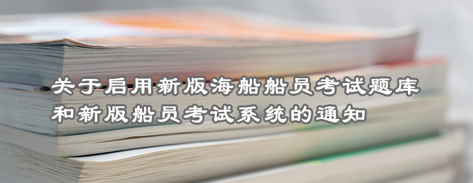 中华人民共和国海事局关于启用新版海船船员考试题库和新版船员考试系统的通知