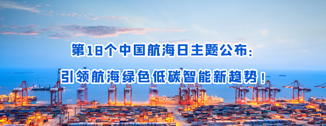 第18个中国航海日主题公布：引领航海绿色低碳智能新趋势！