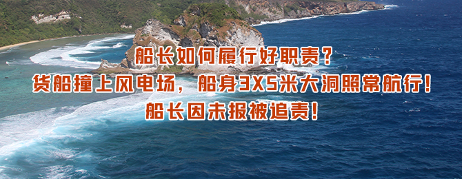 船长如何履行好职责？货船撞上风电场，船身3X5米大洞照常航行！船长因未报被追责！