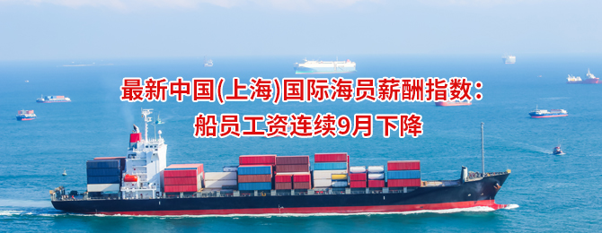 最新中国(上海)国际海员薪酬指数：船员工资连续9月下降
