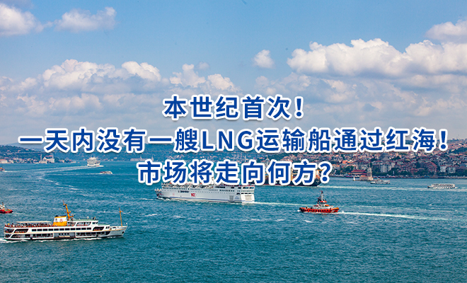 本世纪首次！一天内没有一艘LNG运输船通过红海！市场将走向何方？