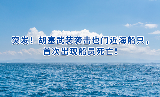 突发！胡塞武装袭击也门近海船只，首次出现船员死亡！