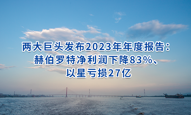 两大巨头发布2023年年度报告：赫伯罗特净利润下降83%、以星亏损27亿