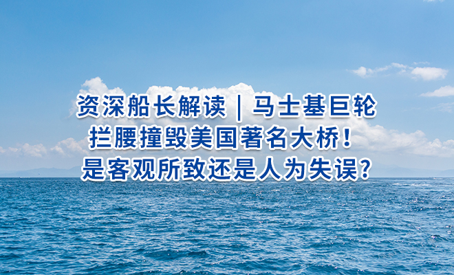 资深船长解读 | 马士基巨轮拦腰撞毁美国著名大桥！是客观所致还是人为失误?