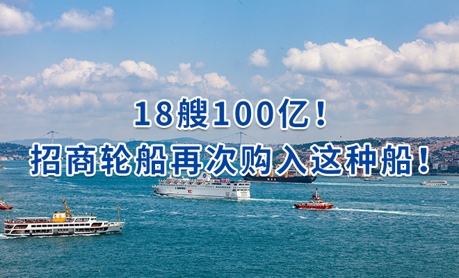 18艘100亿！招商轮船再次购入这种船！