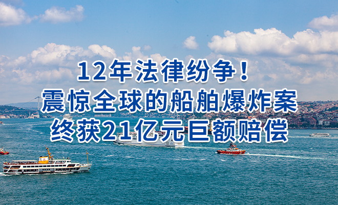 12年法律纷争！震惊全球的船舶爆炸案终获21亿元巨额赔偿