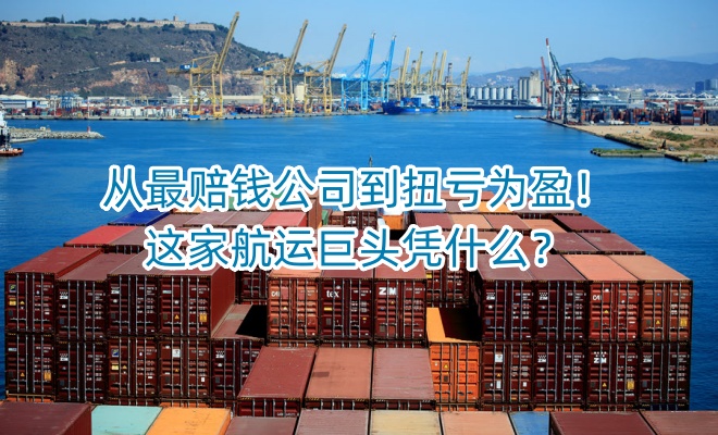 从最赔钱公司到扭亏为盈！这家航运巨头凭什么？