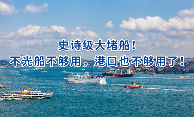 史诗级大堵船！不光船不够用，港口也不够用了！
