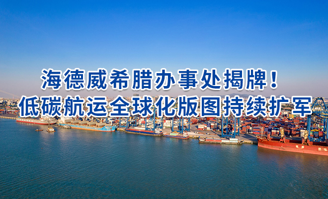 海德威希腊办事处揭牌！低碳航运全球化版图持续扩军