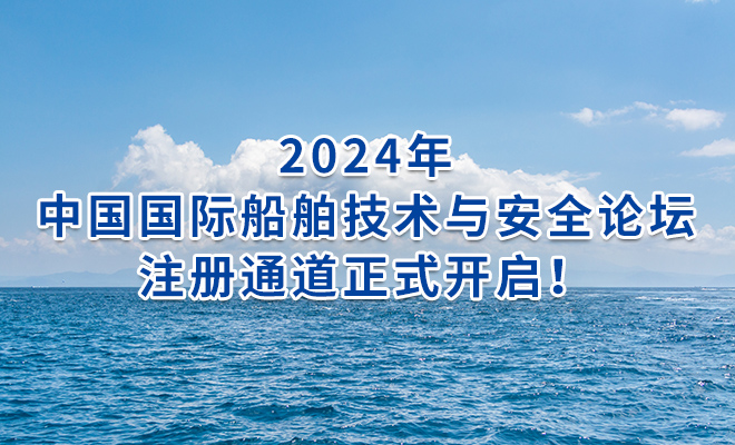 2024年中国国际船舶技术与安全论坛注册通道正式开启！