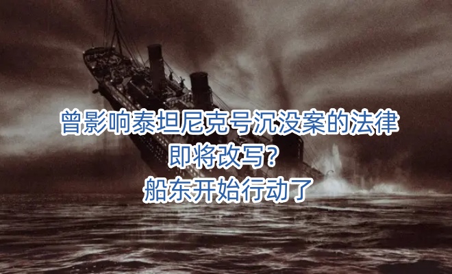 曾影响泰坦尼克号沉没案的法律即将改写？船东开始行动了
