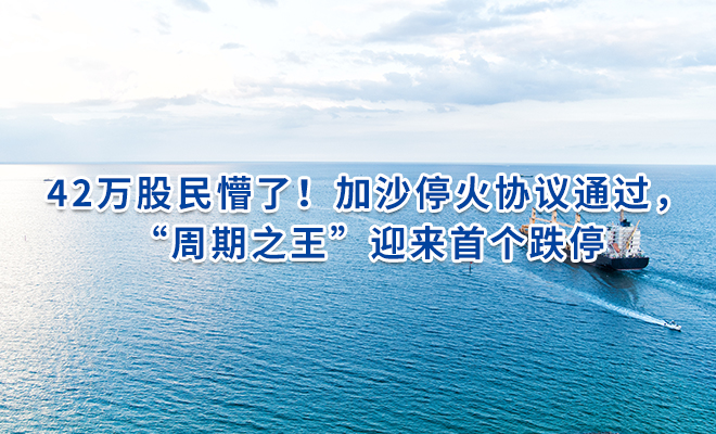 42万股民懵了！加沙停火协议通过，“周期之王”迎来首个跌停