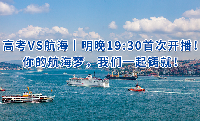 高考VS航海丨明晚19:30首次开播！你的航海梦，我们一起铸就！