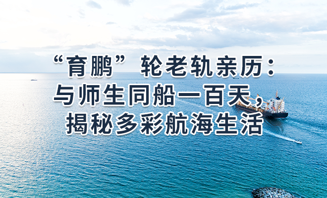 “育鹏”轮老轨亲历：与师生同船一百天，揭秘多彩航海生活