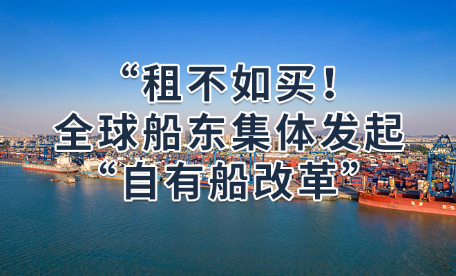 租不如买！全球船东集体发起“自有船改革”
