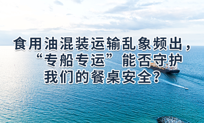 食用油混装运输乱象频出，“专船专运”能否守护我们的餐桌安全？