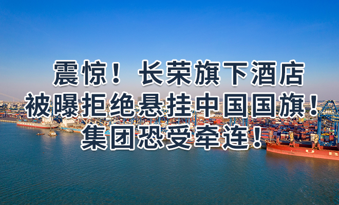 震惊！长荣旗下酒店被曝拒绝悬挂中国国旗！集团恐受牵连！