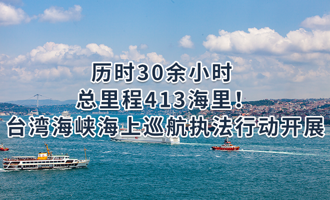 历时30余小时 总里程413海里！台湾海峡海上巡航执法行动开展