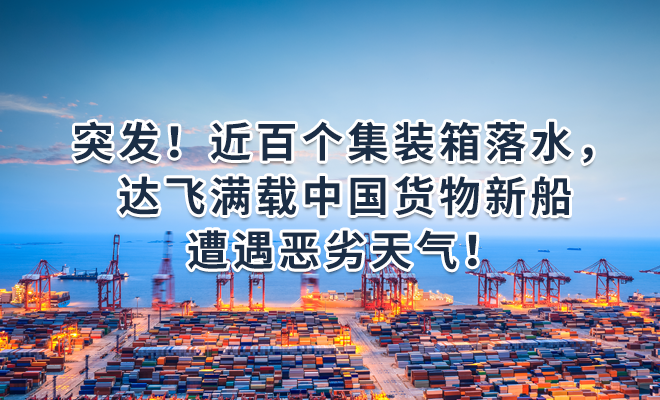 突发！近百个集装箱落水，达飞满载中国货物新船遭遇恶劣天气！
