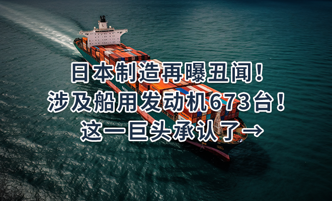 日本制造再曝丑闻！涉及船用发动机673台！这一巨头承认了→
