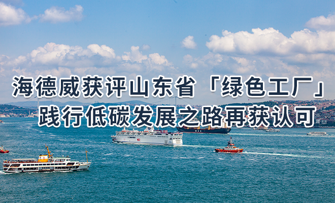 海德威获评山东省「绿色工厂」 践行低碳发展之路再获认可