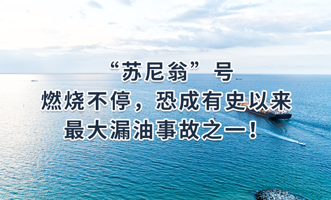 “苏尼翁”号燃烧不停，恐成有史以来最大漏油事故之一！